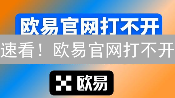 速看！欧易官网打不开？99%的人都不知道的解决方案【限时公开】