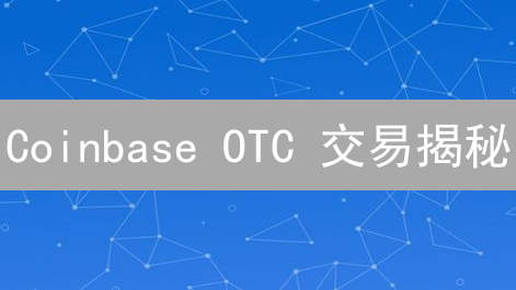 Coinbase OTC 交易揭秘：高净值人士的专属通道？内附操作指南！