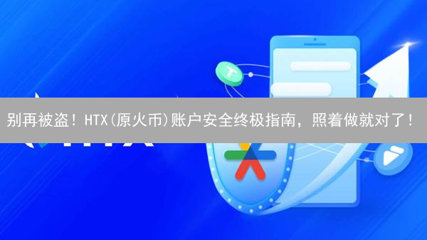 别再被盗！HTX(原火币)账户安全终极指南，照着做就对了！
